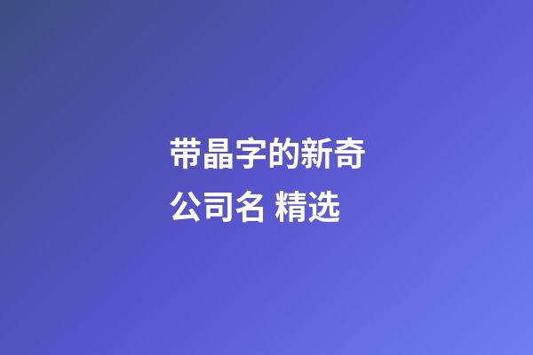 带晶字的新奇公司名 精选-第1张-公司起名-玄机派